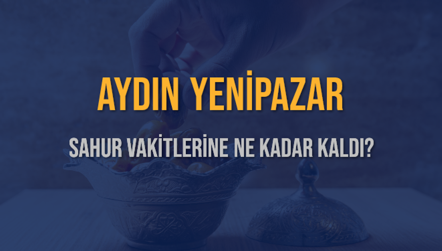 AYDIN YENİPAZAR SAHUR VAKİTLERİNE NE KADAR KALDI? 1
