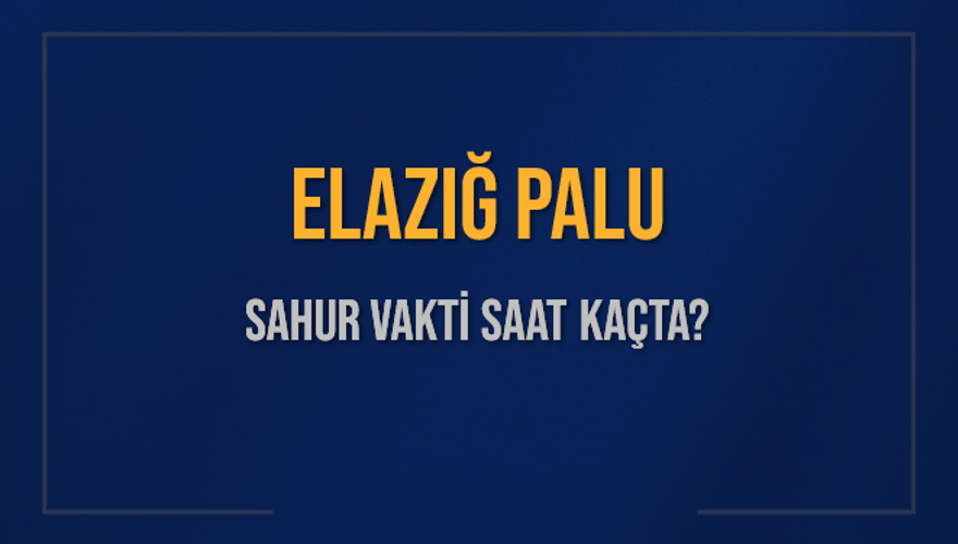 ELAZIĞ PALU SAHUR VAKTİ SAAT KAÇTA? 
