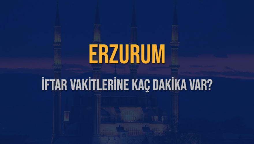 ERZURUM İFTAR VAKİTLERİNE KAÇ DAKİKA VAR? 2