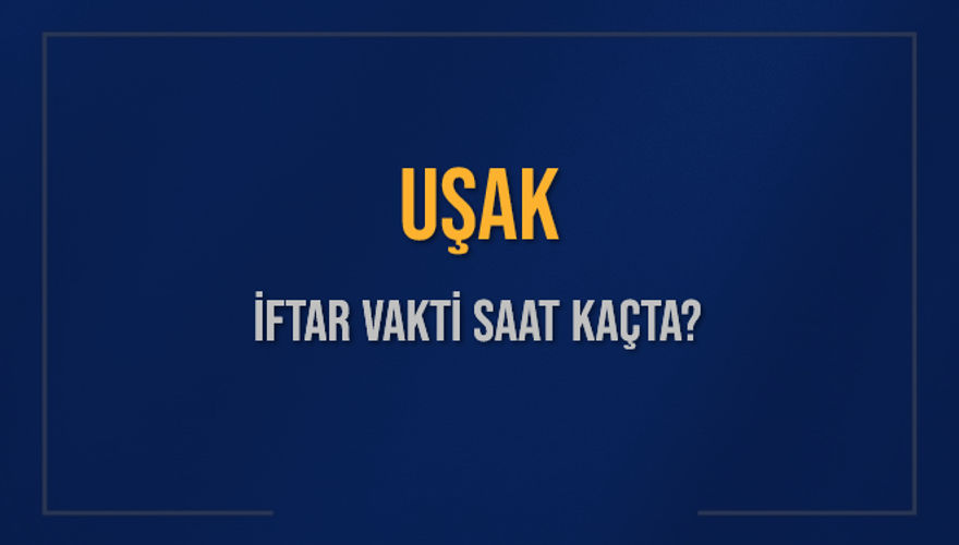 UŞAK İFTAR VAKTİ SAAT KAÇTA? 