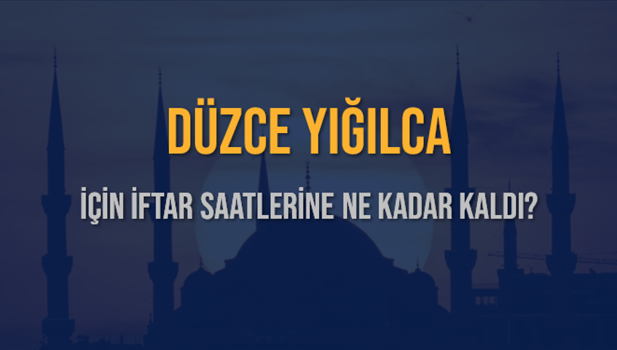 DÜZCE YIĞILCA İÇİN İFTAR SAATLERİNE NE KADAR KALDI? 1