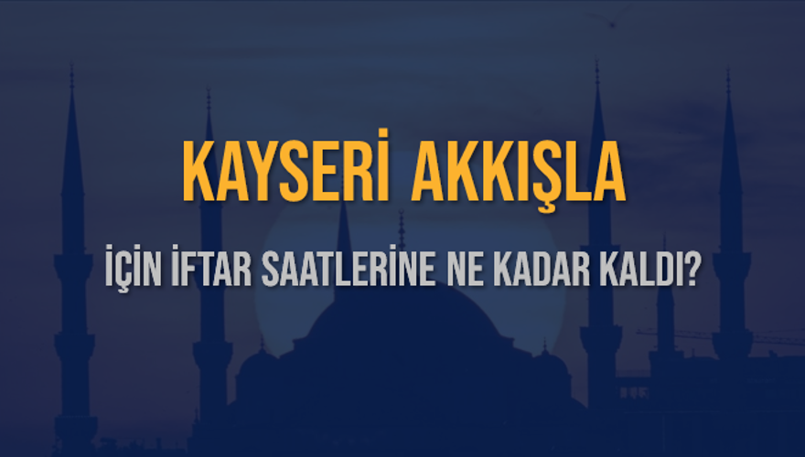KAYSERİ AKKIŞLA İÇİN İFTAR SAATLERİNE NE KADAR KALDI? 1 KAYSERİ AKKIŞLA İÇİN İFTAR SAATLERİNE NE KADAR KALDI? 1