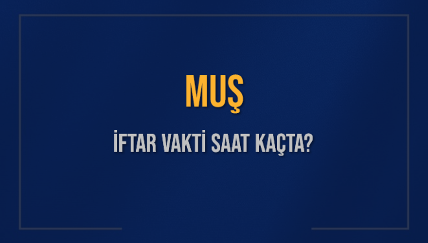 MUŞ İFTAR VAKTİ SAAT KAÇTA? 