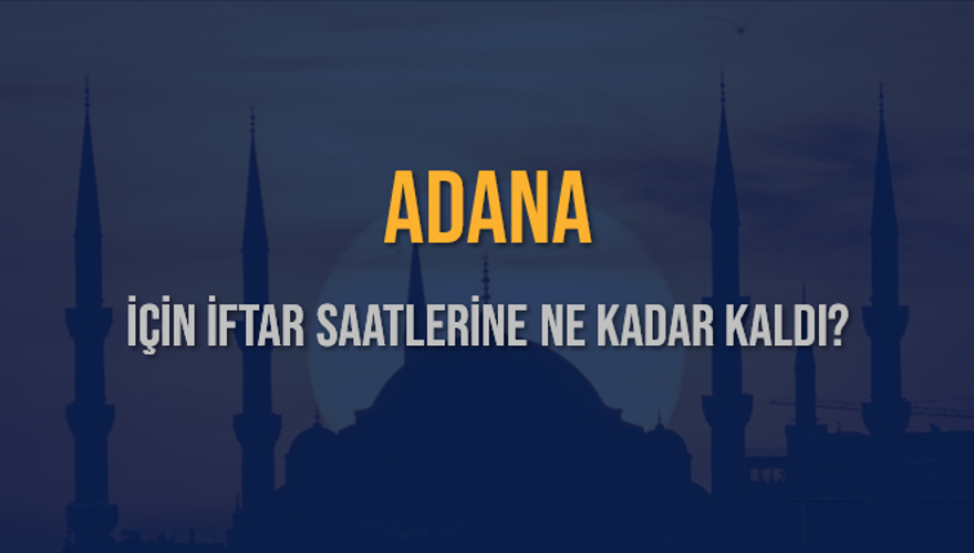 ADANA İÇİN İFTAR SAATLERİNE NE KADAR KALDI? 1