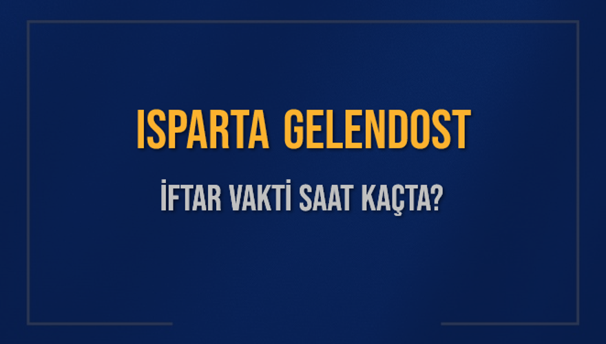 ISPARTA GELENDOST İFTAR VAKTİ SAAT KAÇTA? 
