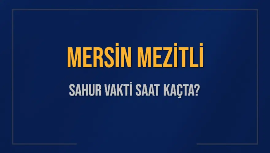 MERSİN MEZİTLİ SAHUR VAKTİ SAAT KAÇTA? 