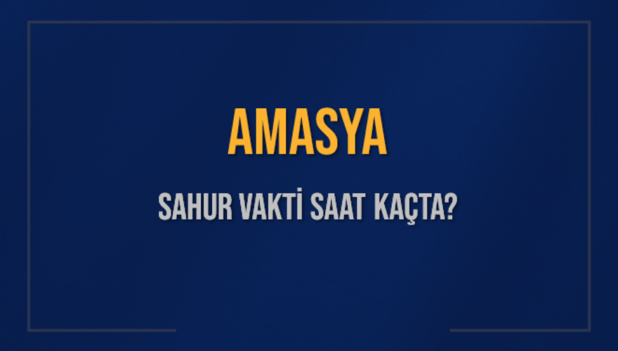 AMASYA SAHUR VAKTİ SAAT KAÇTA? 