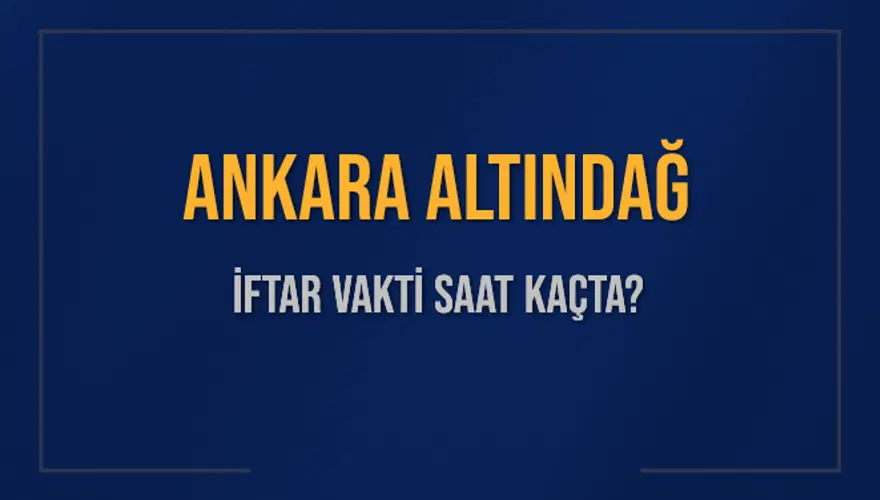 ANKARA ALTINDAĞ İFTAR VAKTİ SAAT KAÇTA? 
