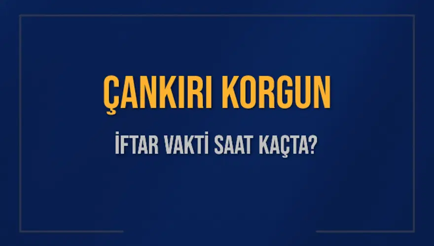 ÇANKIRI KORGUN İFTAR VAKTİ SAAT KAÇTA? 
