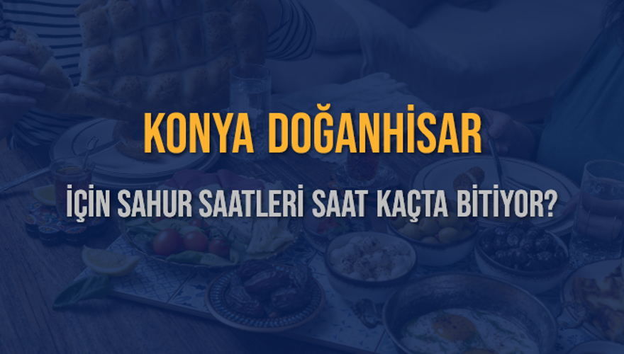 KONYA DOĞANHİSAR İÇİN SAHUR SAATLERİ SAAT KAÇTA BİTİYOR? 2