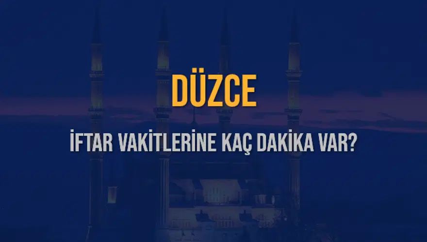 DÜZCE İFTAR VAKİTLERİNE KAÇ DAKİKA VAR? 2