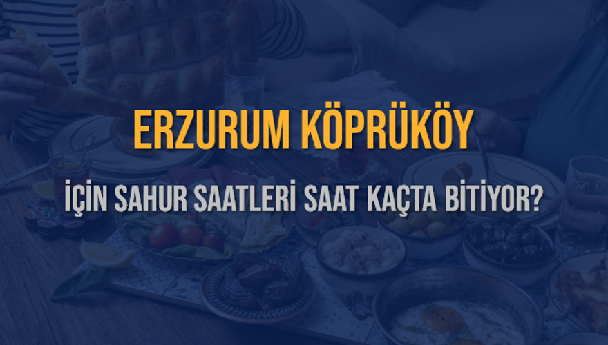 ERZURUM KÖPRÜKÖY İÇİN SAHUR SAATLERİ SAAT KAÇTA BİTİYOR? 2