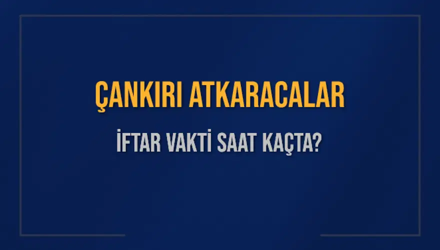 ÇANKIRI ATKARACALAR İFTAR VAKTİ SAAT KAÇTA? 