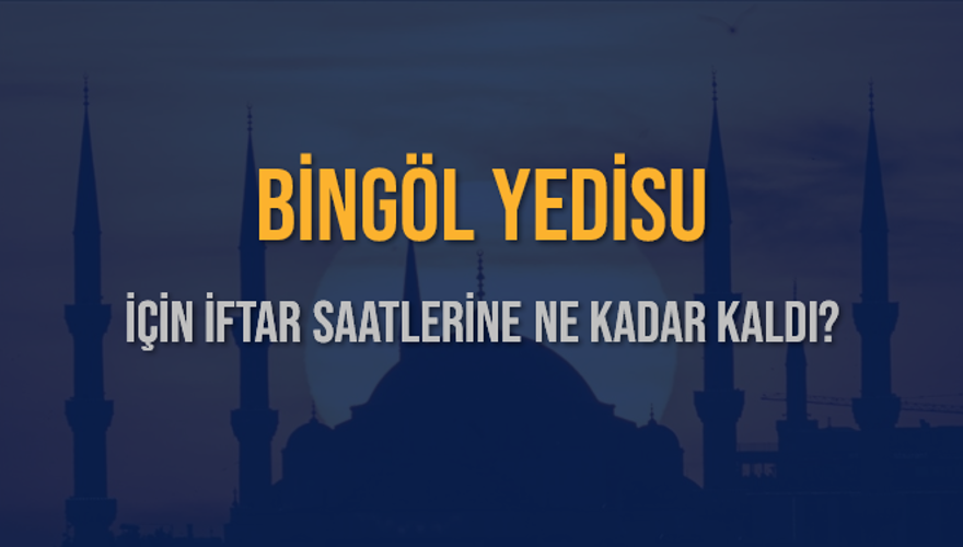 BİNGÖL YEDİSU İÇİN İFTAR SAATLERİNE NE KADAR KALDI? 1