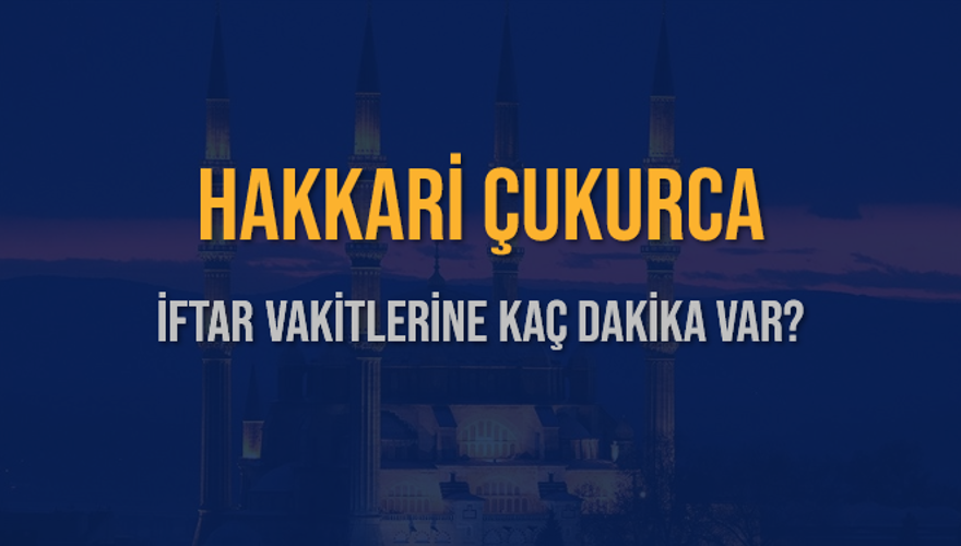 HAKKARİ ÇUKURCA İFTAR VAKİTLERİNE KAÇ DAKİKA VAR? 2