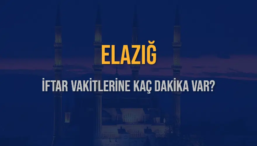 ELAZIĞ İFTAR VAKİTLERİNE KAÇ DAKİKA VAR? 2
