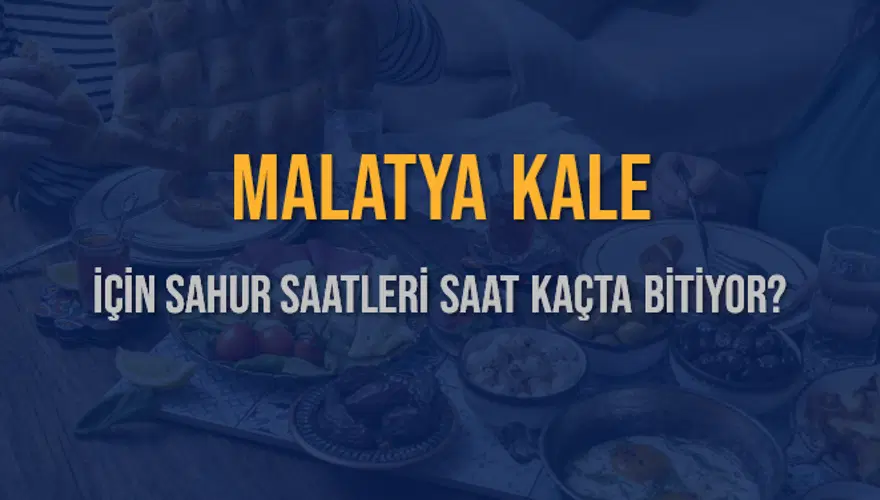 MALATYA KALE İÇİN SAHUR SAATLERİ SAAT KAÇTA BİTİYOR? 2
