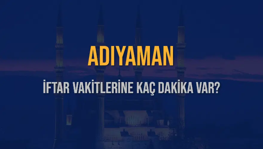 ADIYAMAN İFTAR VAKİTLERİNE KAÇ DAKİKA VAR? 2