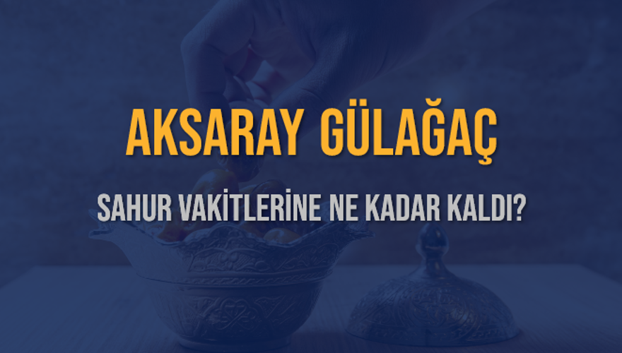 AKSARAY GÜLAĞAÇ SAHUR VAKİTLERİNE NE KADAR KALDI? 1