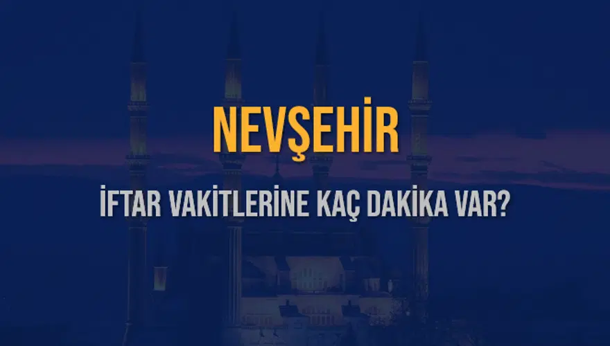 NEVŞEHİR İFTAR VAKİTLERİNE KAÇ DAKİKA VAR? 2