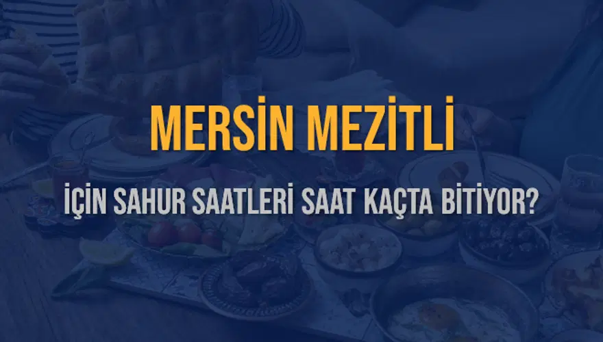 MERSİN MEZİTLİ İÇİN SAHUR SAATLERİ SAAT KAÇTA BİTİYOR? 2