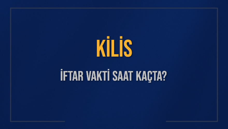 KİLİS İFTAR VAKTİ SAAT KAÇTA? 