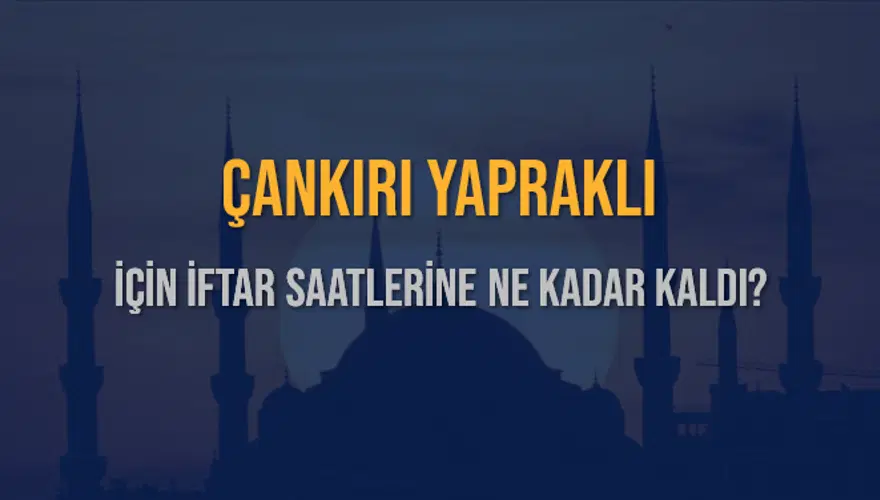 ÇANKIRI YAPRAKLI İÇİN İFTAR SAATLERİNE NE KADAR KALDI? 1