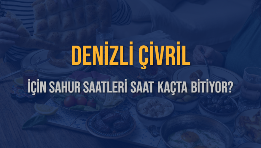 DENİZLİ ÇİVRİL İÇİN SAHUR SAATLERİ SAAT KAÇTA BİTİYOR? 2