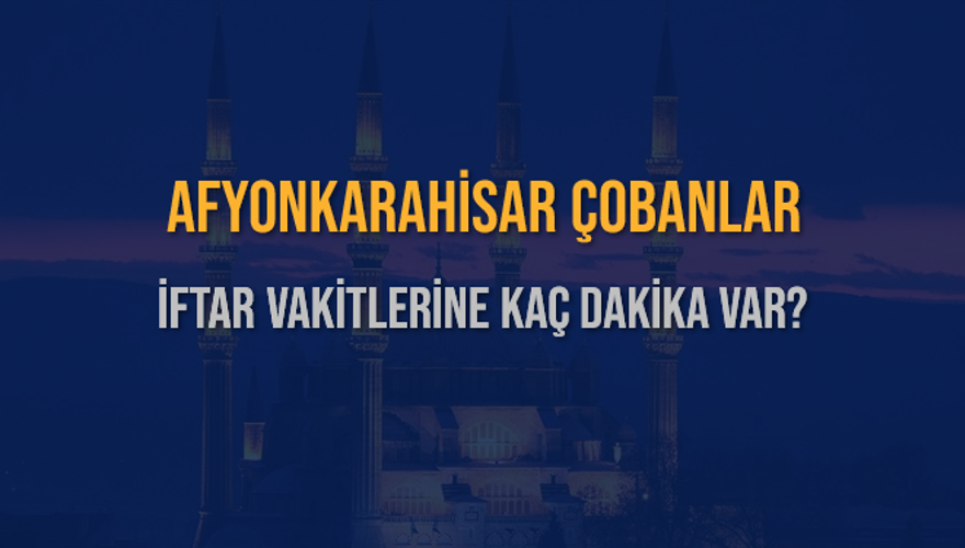 AFYONKARAHİSAR ÇOBANLAR İFTAR VAKİTLERİNE KAÇ DAKİKA VAR? 2 AFYONKARAHİSAR ÇOBANLAR İFTAR VAKİTLERİNE KAÇ DAKİKA VAR? 2