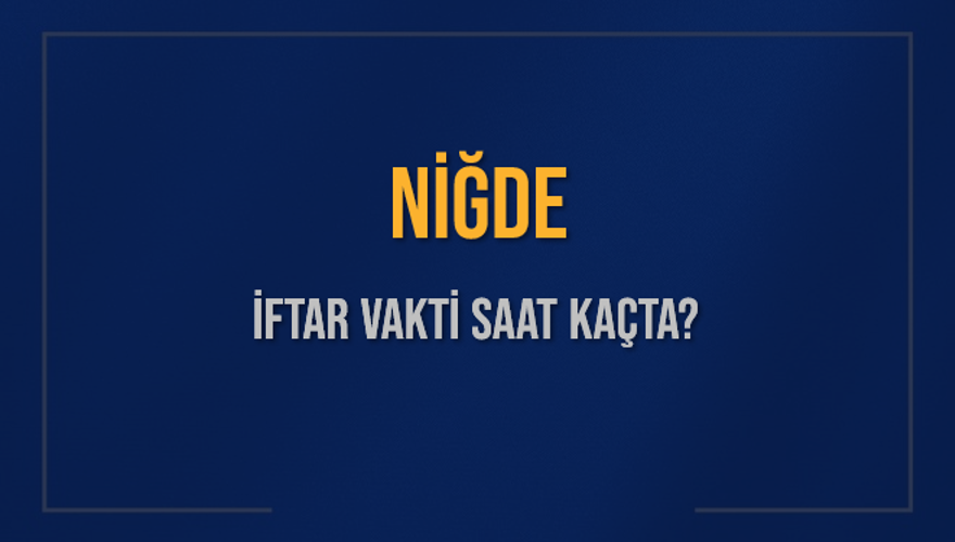 NİĞDE İFTAR VAKTİ SAAT KAÇTA? NİĞDE İFTAR VAKTİ SAAT KAÇTA?