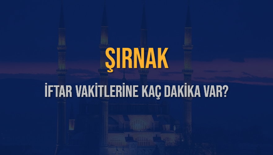 ŞIRNAK İFTAR VAKİTLERİNE KAÇ DAKİKA VAR? 2
