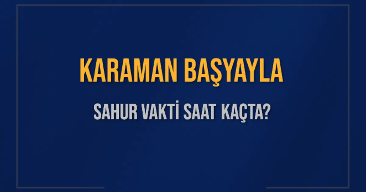 KARAMAN BAŞYAYLA SAHUR VAKTİ SAAT KAÇTA? BAŞYAYLA Sahur Vakitleri Ne Kadar Kaldı? BAŞYAYLA İçin Sahur Saatleri Saat Kaçta Bitiyor? Diyanet 1 Mart 2025 BAŞYAYLA İmsak Vakti Saat Kaçta Okunuyor?