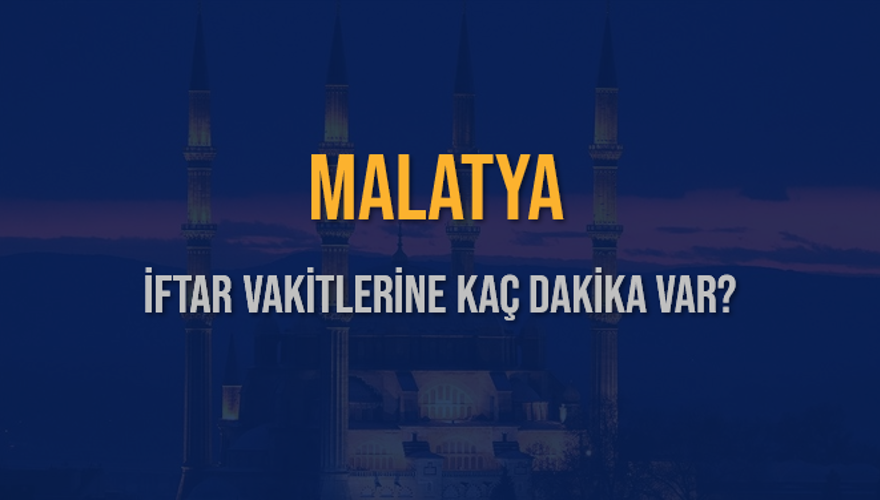 MALATYA İFTAR VAKİTLERİNE KAÇ DAKİKA VAR? 2