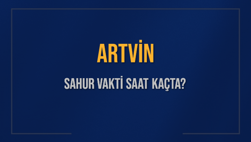 ARTVİN SAHUR VAKTİ SAAT KAÇTA? 