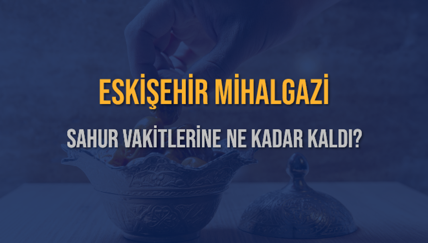 ESKİŞEHİR MİHALGAZİ SAHUR VAKİTLERİNE NE KADAR KALDI? 1
