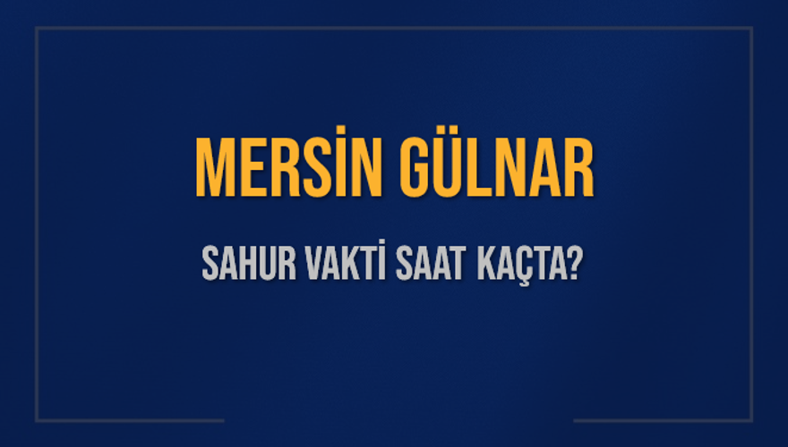 MERSİN GÜLNAR SAHUR VAKTİ SAAT KAÇTA? 