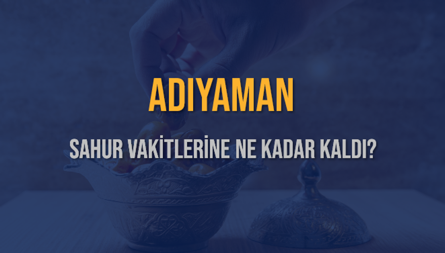 ADIYAMAN SAHUR VAKİTLERİNE NE KADAR KALDI? 1