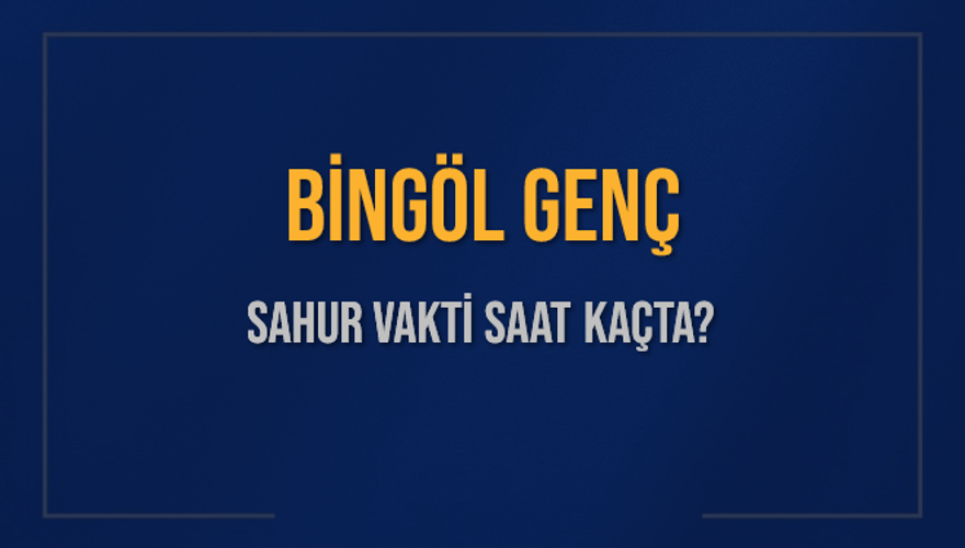 BİNGÖL GENÇ SAHUR VAKTİ SAAT KAÇTA? 