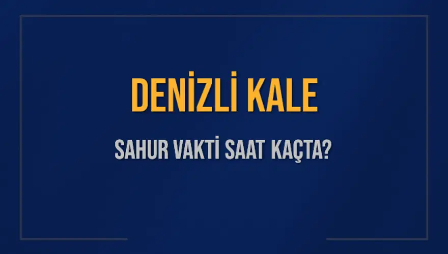 DENİZLİ KALE SAHUR VAKTİ SAAT KAÇTA? 