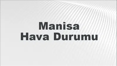 Manisa Hava Durumu | Manisa İçin Bugün, Yarın ve 5 Günlük Hava Durumu Nasıl Olacak? 23 Şubat 2025