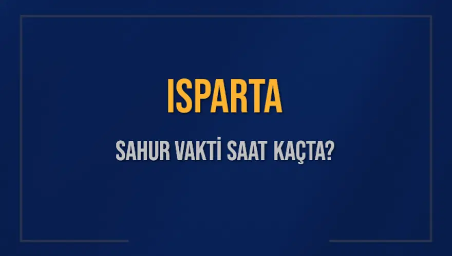 ISPARTA SAHUR VAKTİ SAAT KAÇTA? ISPARTA SAHUR VAKTİ SAAT KAÇTA?