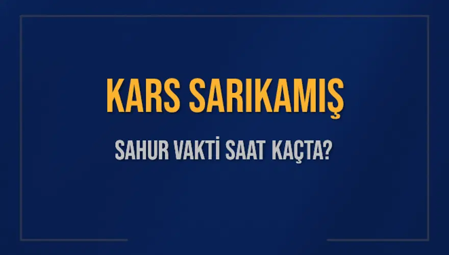 KARS SARIKAMIŞ SAHUR VAKTİ SAAT KAÇTA? KARS SARIKAMIŞ SAHUR VAKTİ SAAT KAÇTA?