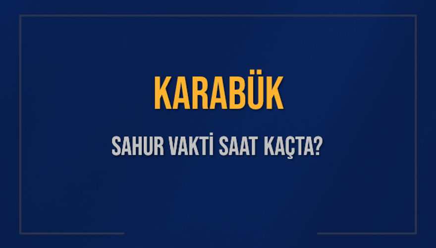 KARABÜK SAHUR VAKTİ SAAT KAÇTA? 