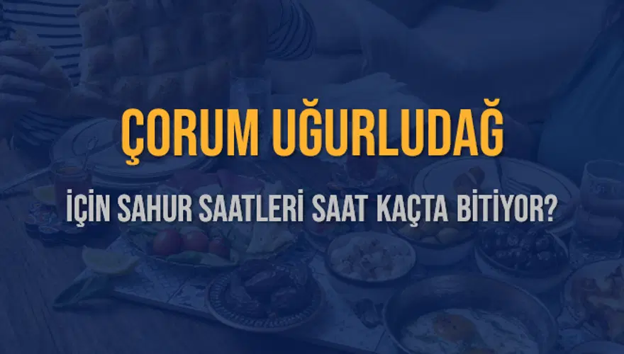 ÇORUM UĞURLUDAĞ İÇİN SAHUR SAATLERİ SAAT KAÇTA BİTİYOR? 2 ÇORUM UĞURLUDAĞ İÇİN SAHUR SAATLERİ SAAT KAÇTA BİTİYOR? 2