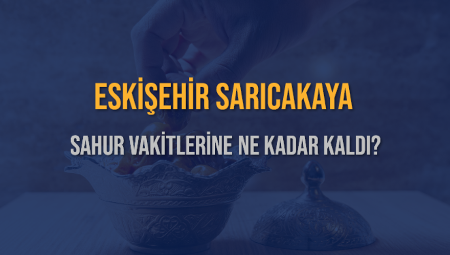 ESKİŞEHİR SARICAKAYA SAHUR VAKİTLERİNE NE KADAR KALDI? 1