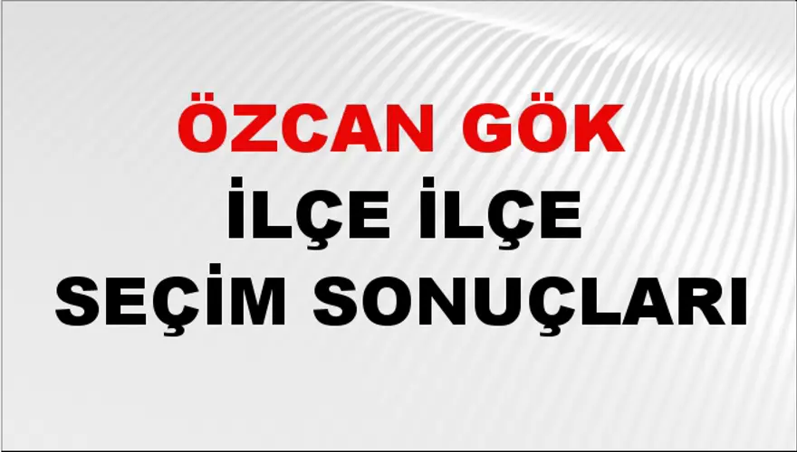 ÖZCAN GÖK İlçe İlçe Seçim Sonuçları 1