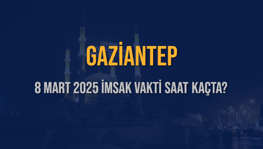8 Mart 2025 GAZİANTEP İMSAK VAKTİ SAAT KAÇTA? 3 8 Mart 2025 GAZİANTEP İMSAK VAKTİ SAAT KAÇTA? 3