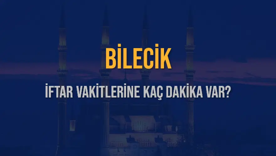 BİLECİK İFTAR VAKİTLERİNE KAÇ DAKİKA VAR? 2