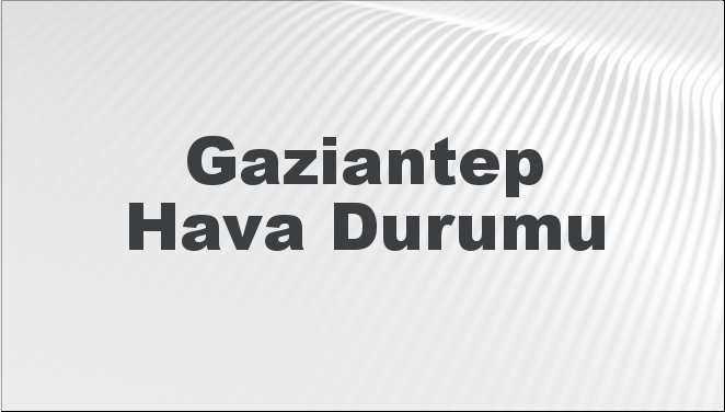 Gaziantep Hava Durumu | Gaziantep İçin Bugün, Yarın ve 5 Günlük Hava Durumu Nasıl Olacak? 2 Mart 2025