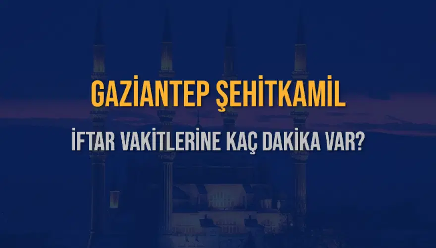 GAZİANTEP ŞEHİTKAMİL İFTAR VAKİTLERİNE KAÇ DAKİKA VAR? 2